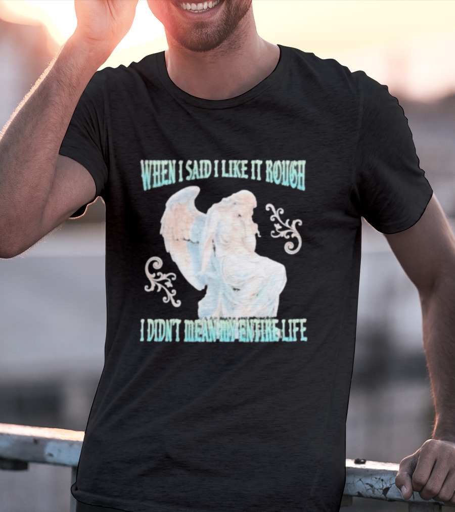 When I Said I Like It Rough I Didn't Mean My Entire Life Angel Statue T-Shirt