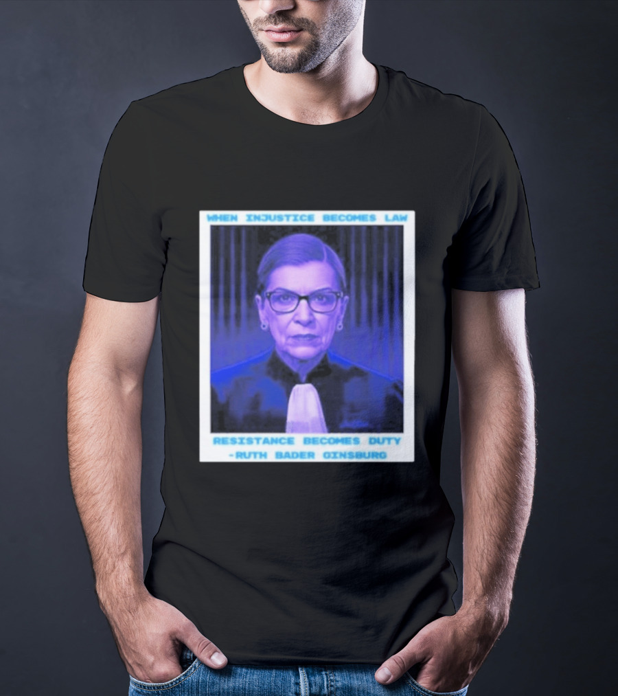 When Injustice Becomes Law Resistance Becomes Duty Ruth Bader Ginsburg T-Shirt