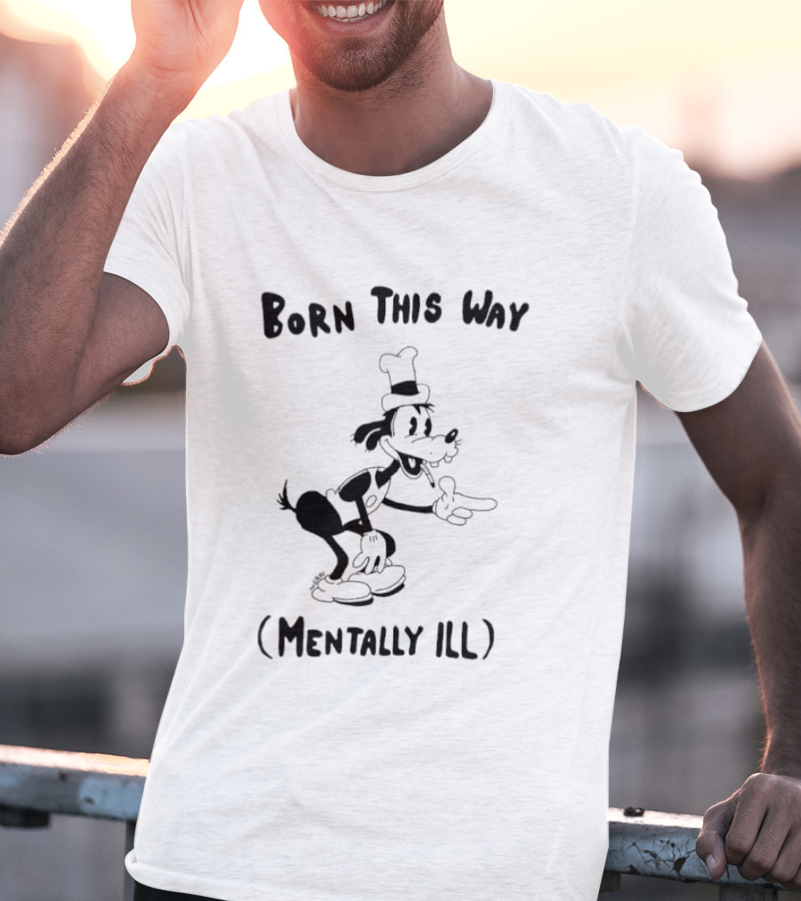 Born This Way Mentally Ill Goofy Character Humor T-Shirt