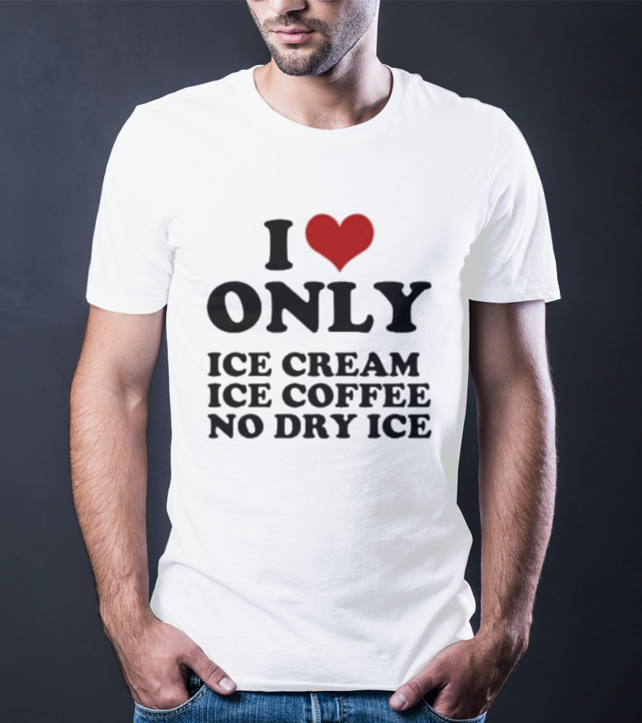 I Love Only Ice Cream Ice Coffee No Dry Ice Fun T-Shirt