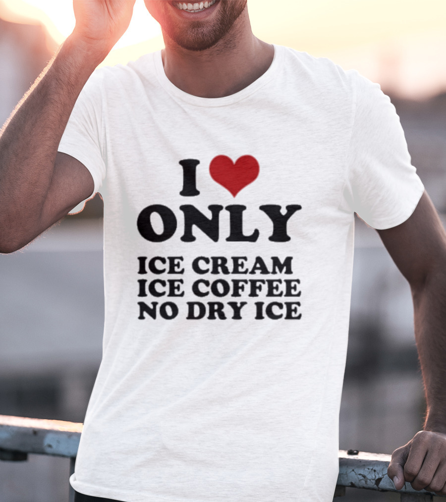 I Love Only Ice Cream Ice Coffee No Dry Ice Fun T-Shirt