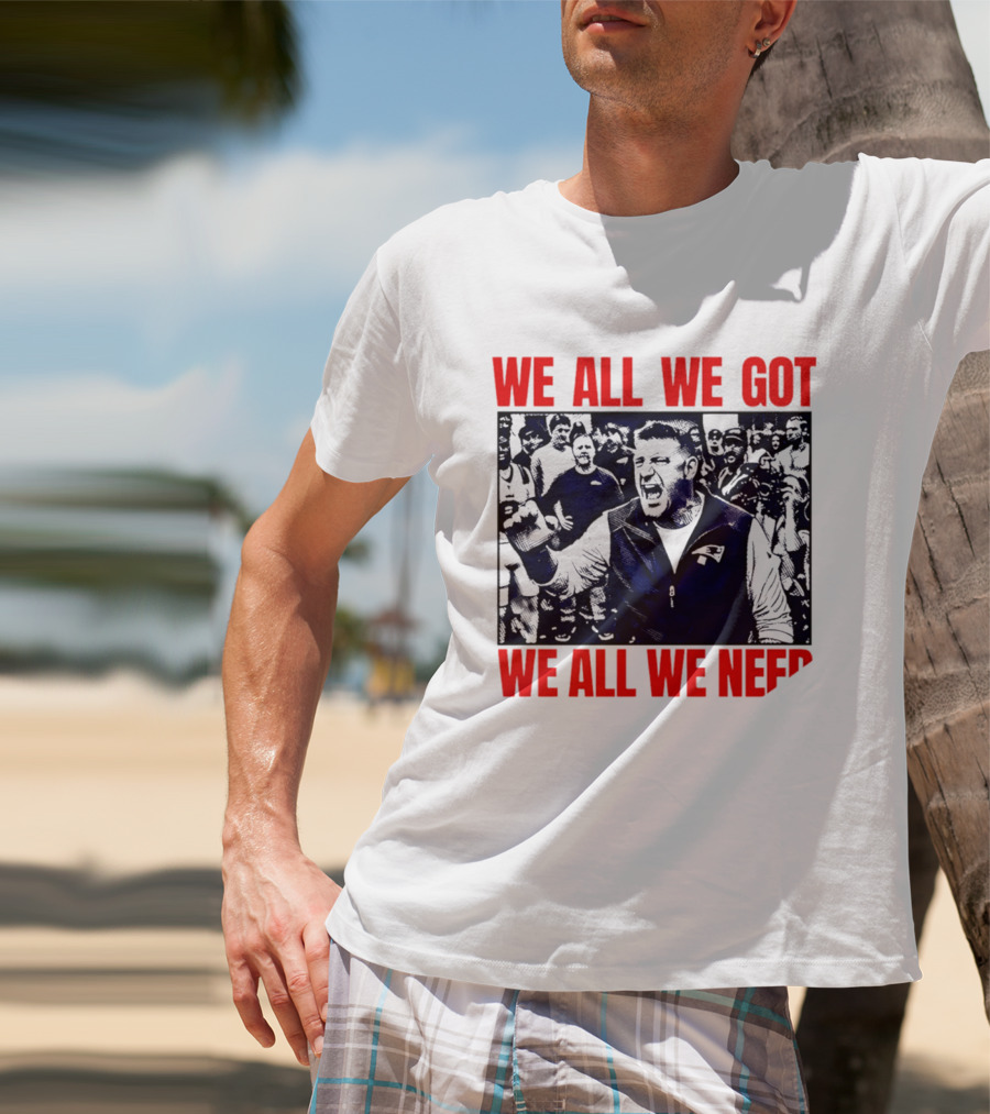 Mike Vrabel New England Patriots We All We Got We All We Need Motivational Team Spirit T-Shirt