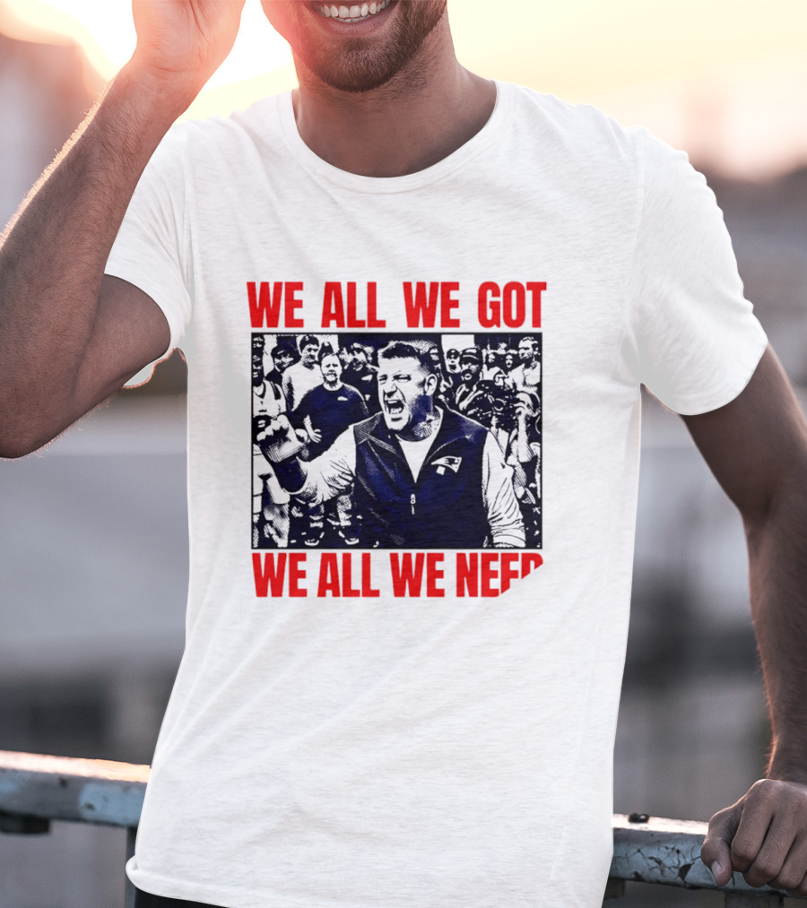 Mike Vrabel New England Patriots We All We Got We All We Need Motivational Team Spirit T-Shirt