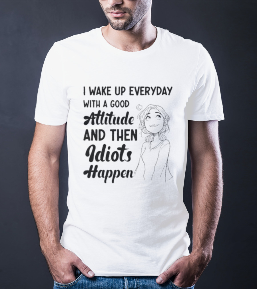 I Wake Up Everyday With A Good Attitude And Then Idiots Happen Casual Woman T-Shirt