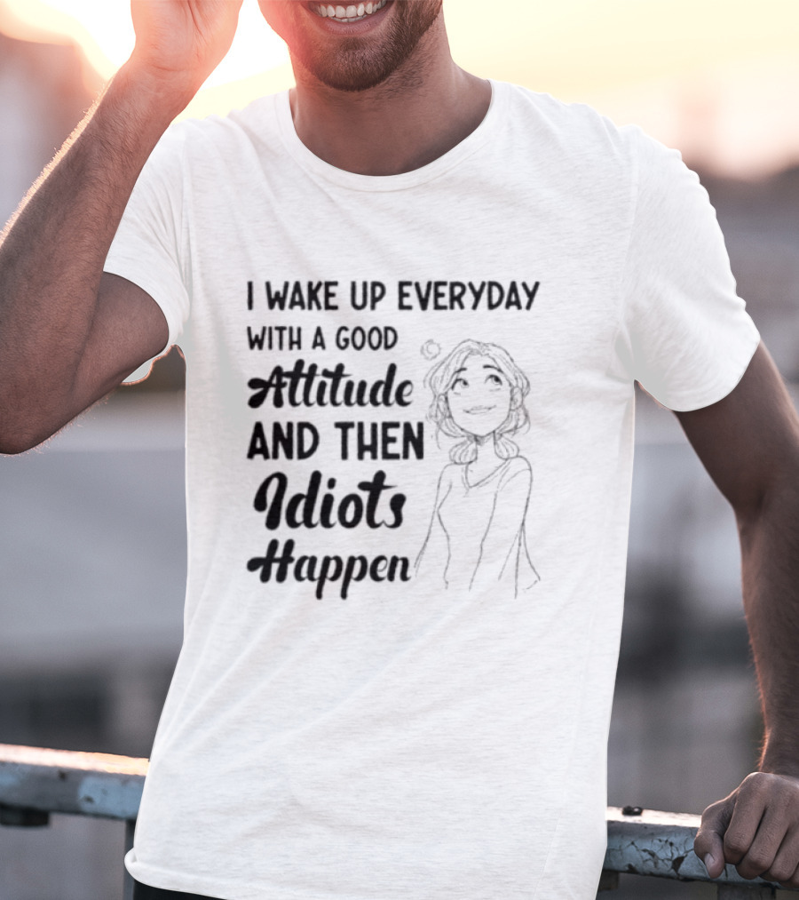 I Wake Up Everyday With A Good Attitude And Then Idiots Happen Casual Woman T-Shirt