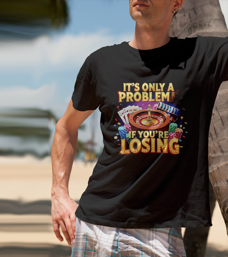 It's Only A Problem If You're Losing Casino Roulette Poker Chips Playing Cards T-Shirt