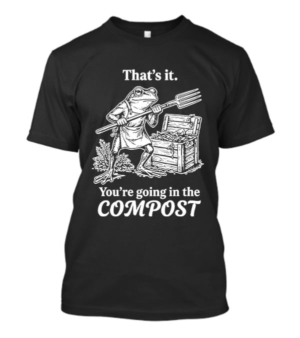 That's It You're Going In The Compost Frog Gardening T-Shirt