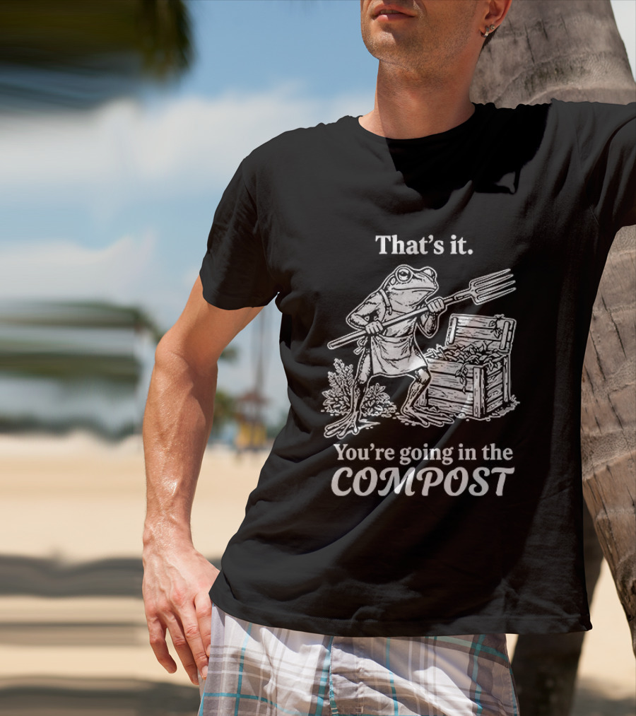 That's It You're Going In The Compost Frog Gardening T-Shirt
