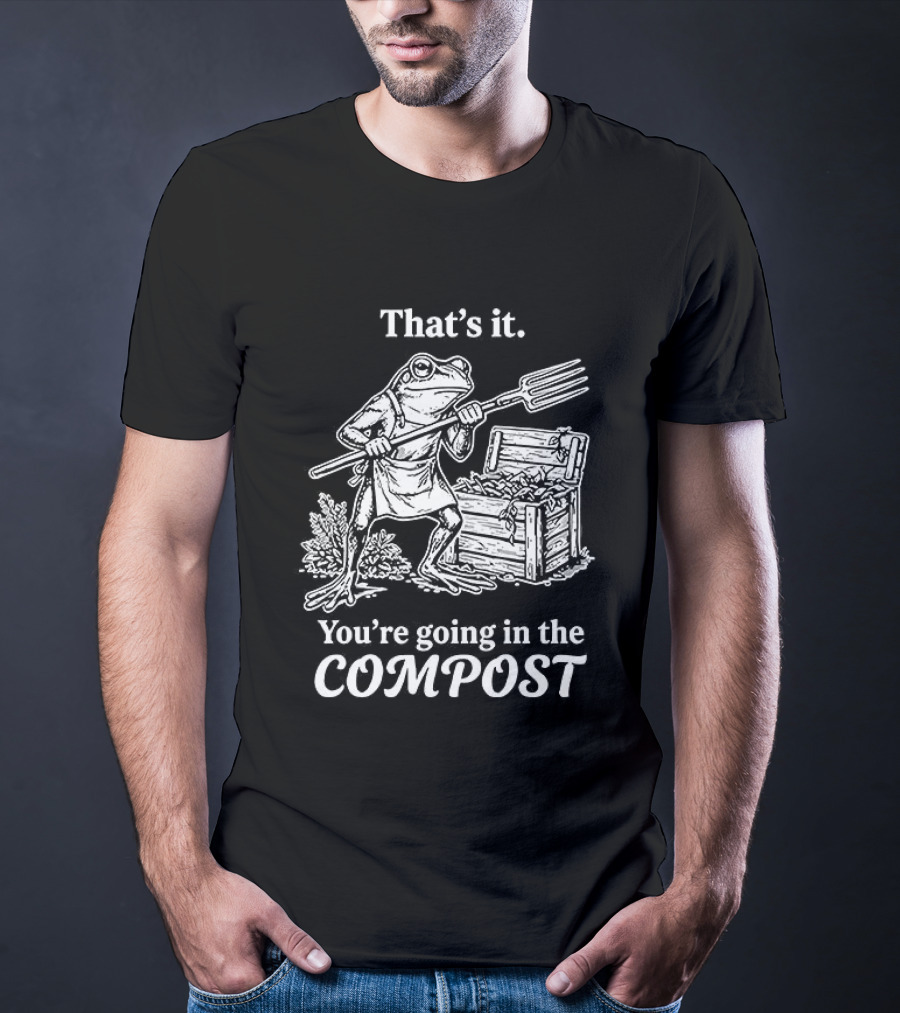 That's It You're Going In The Compost Frog Gardening T-Shirt
