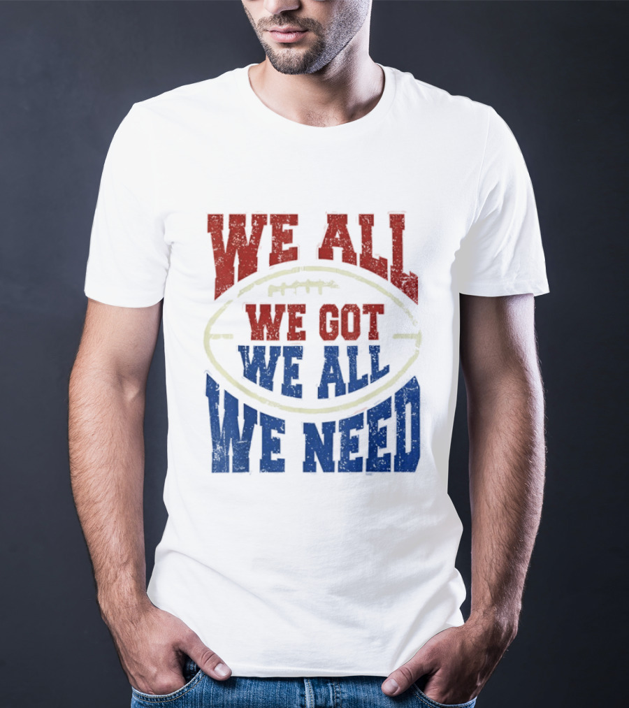 We All Got We All Need Football Team Spirit T-Shirt