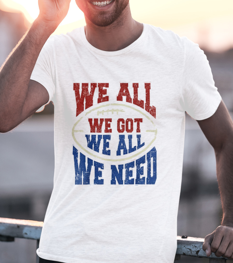 We All Got We All Need Football Team Spirit T-Shirt
