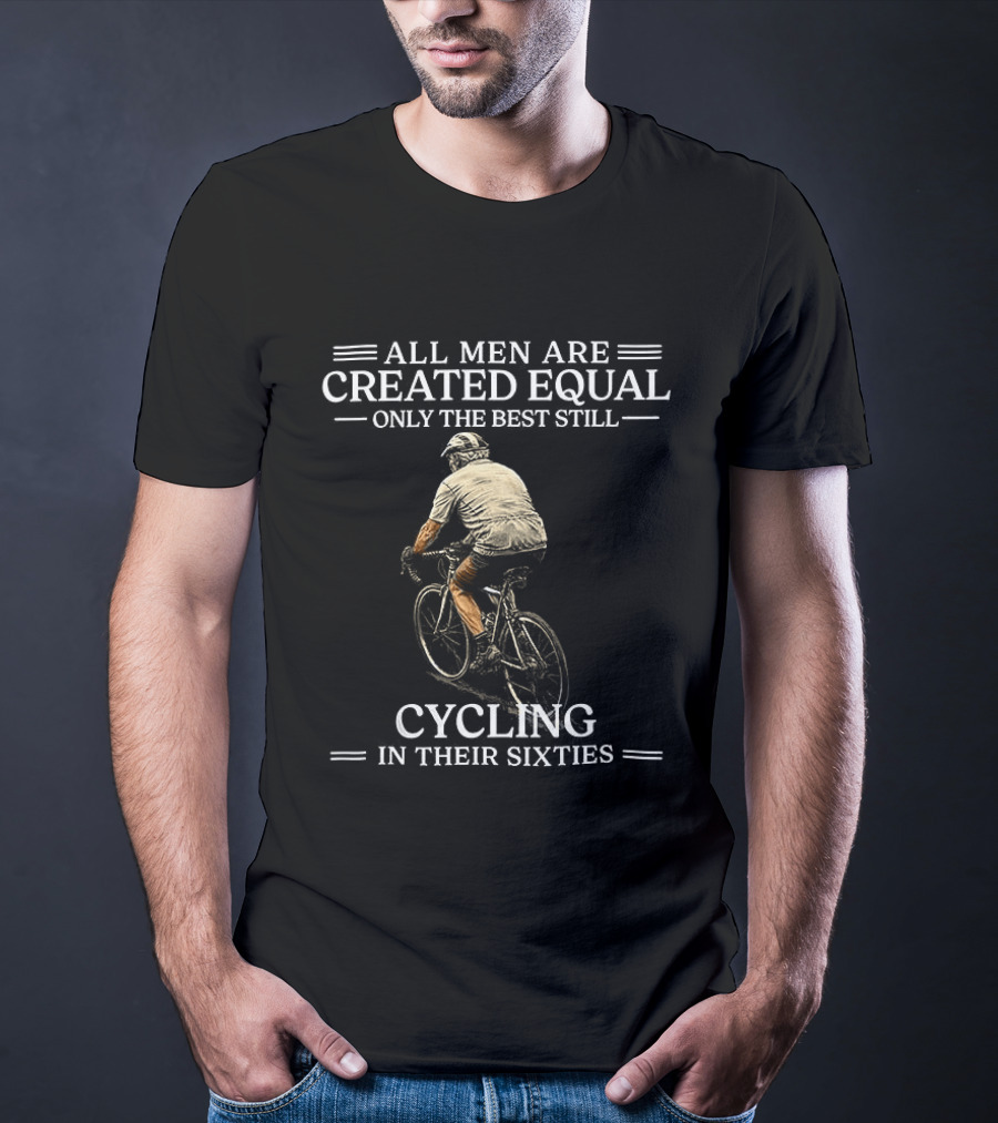 All Men Are Created Equal Only The Best Still Cycling In Their Sixties T-Shirt