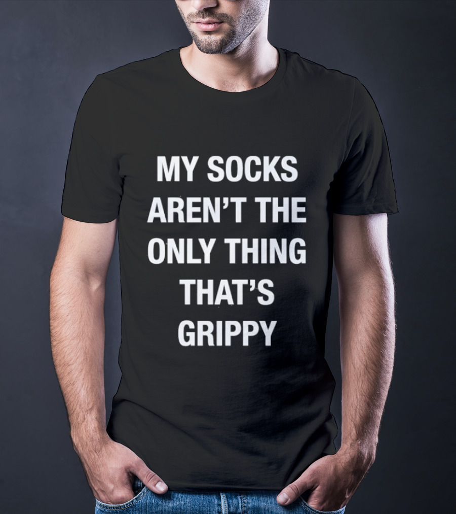 My Socks Aren't The Only Thing That's Grippy Fun Humor T-Shirt