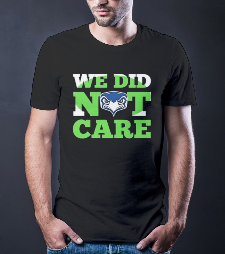 Sea Hawks We Did Not Care Bold Team Expression T-Shirt