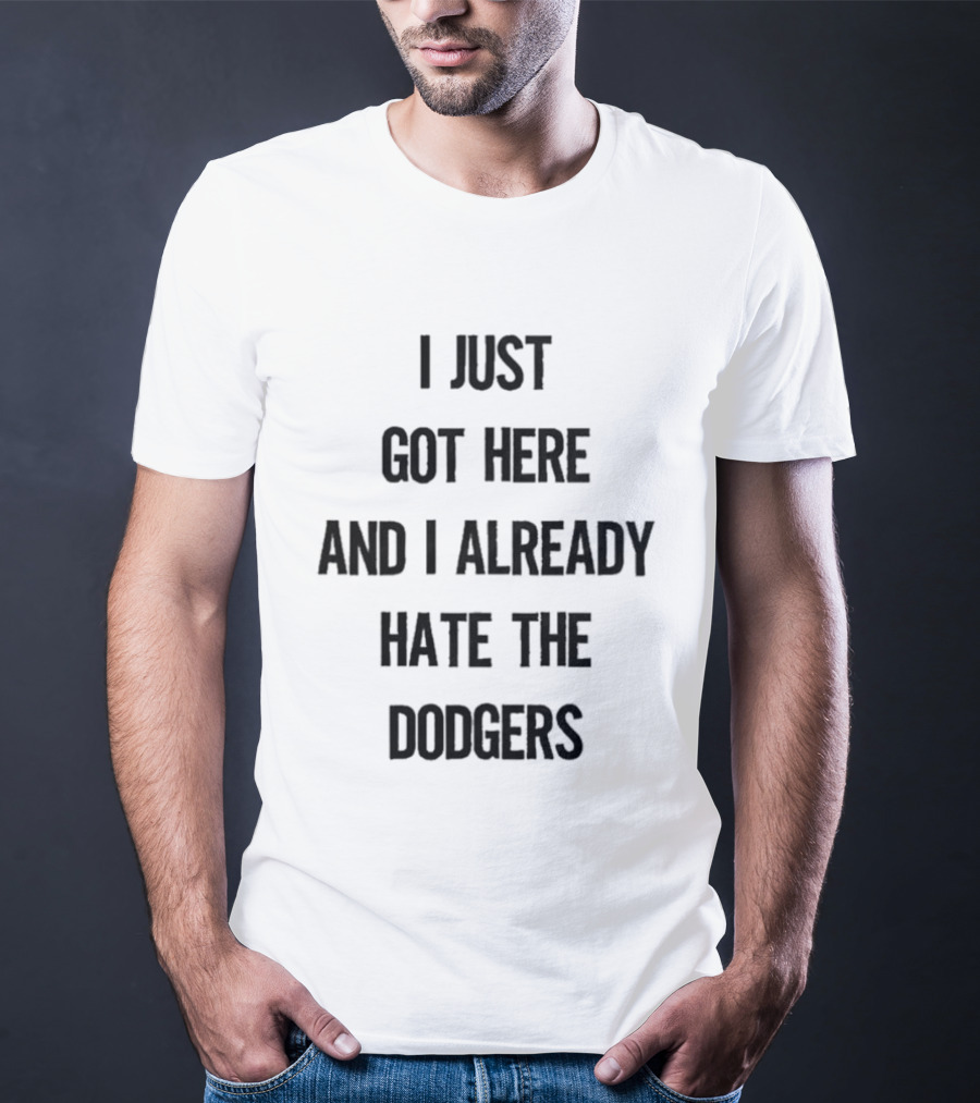 I Just Got Here And I Already Hate The Dodgers T-Shirt