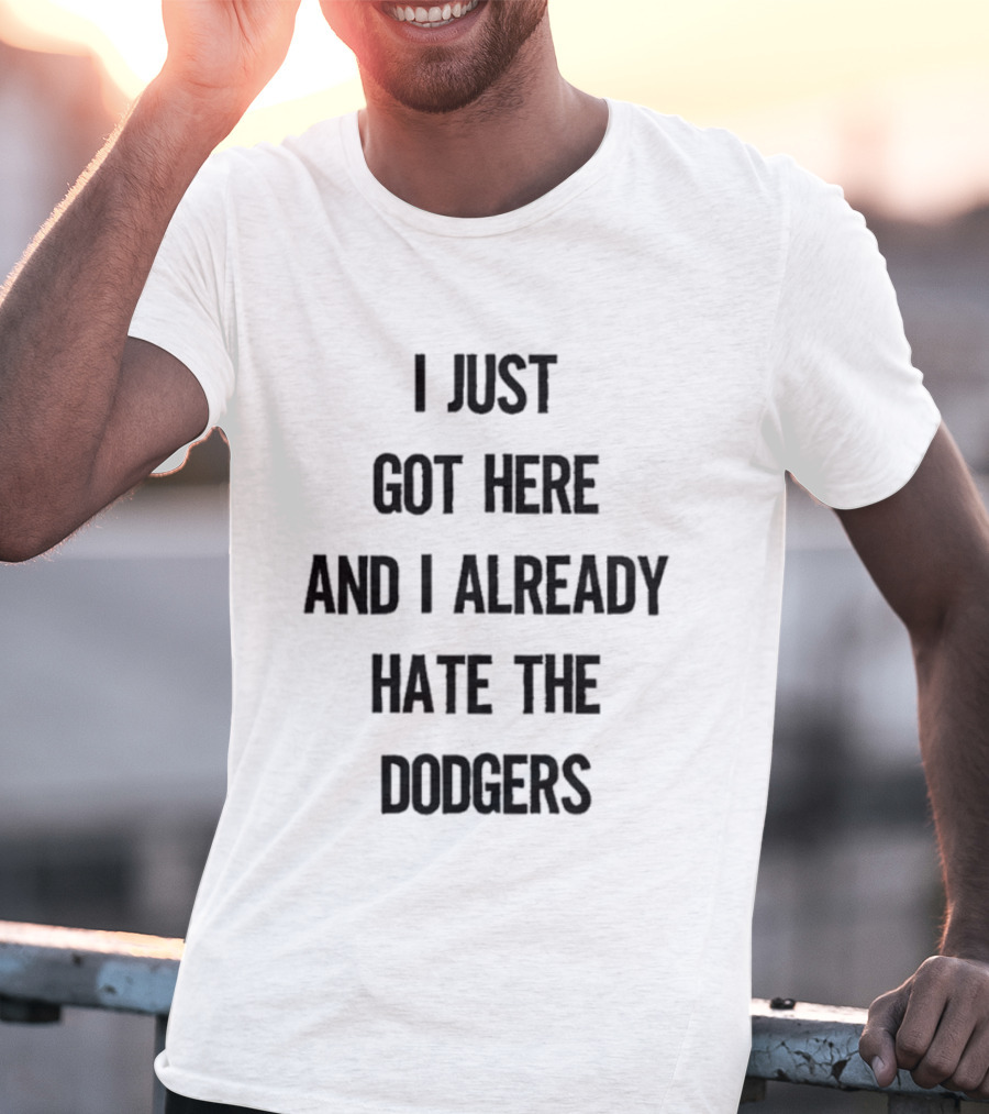 I Just Got Here And I Already Hate The Dodgers T-Shirt
