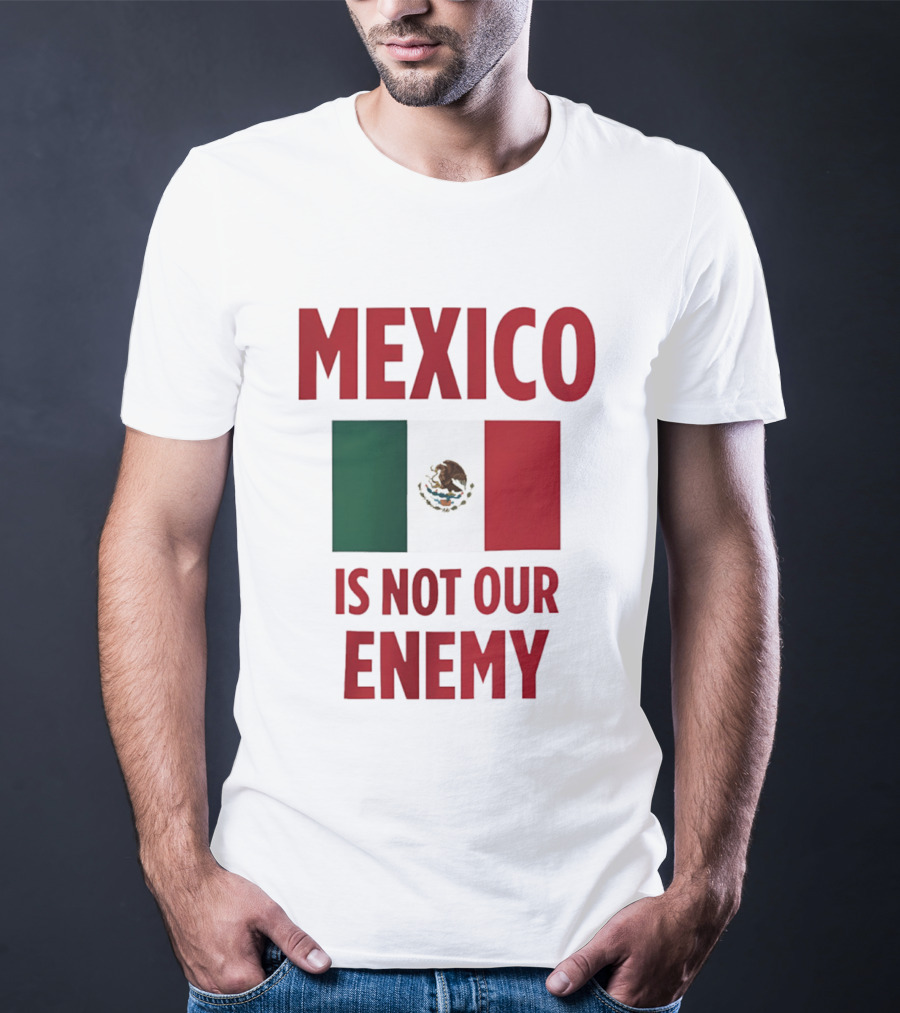 Mexico Is Not Our Enemy Flag Design With Mexican Flag T-Shirt