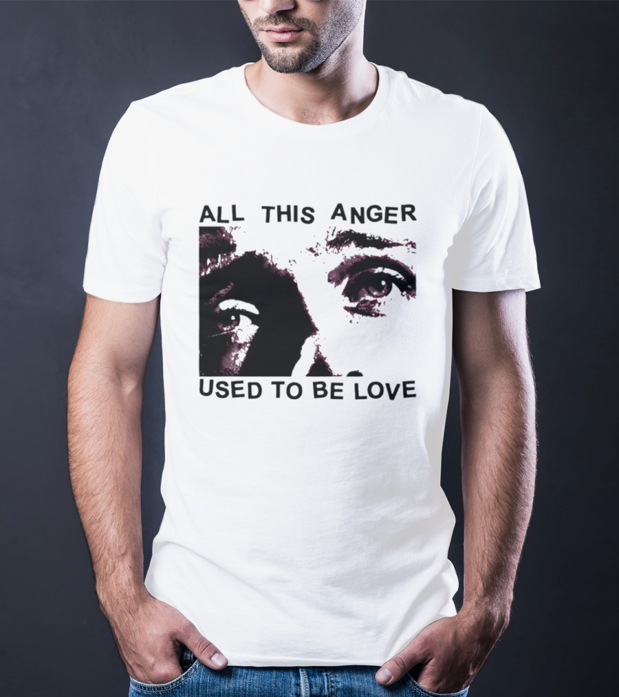 All This Anger Used To Be Love Eye Expression T-Shirt