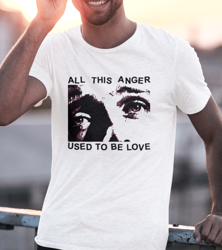 All This Anger Used To Be Love Eye Expression T-Shirt
