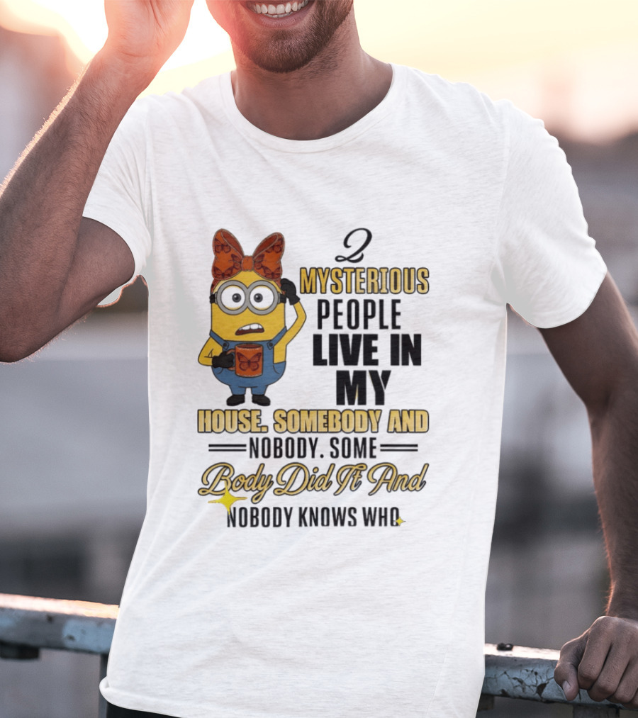 Minion Mysterious People Live In My House Somebody And Nobody Knows Who T-Shirt