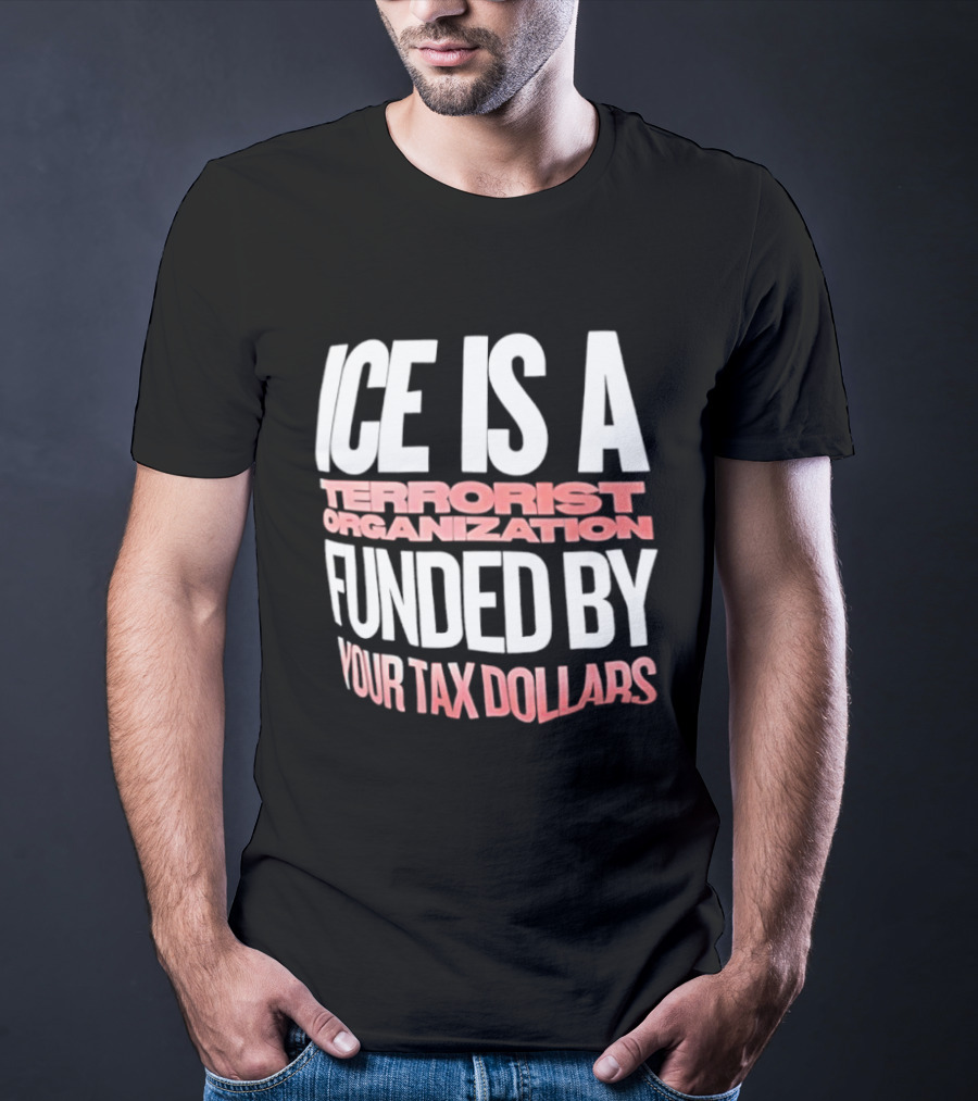 ICE Is A Terrorist Organization Funded By Your Tax Dollars T-Shirt