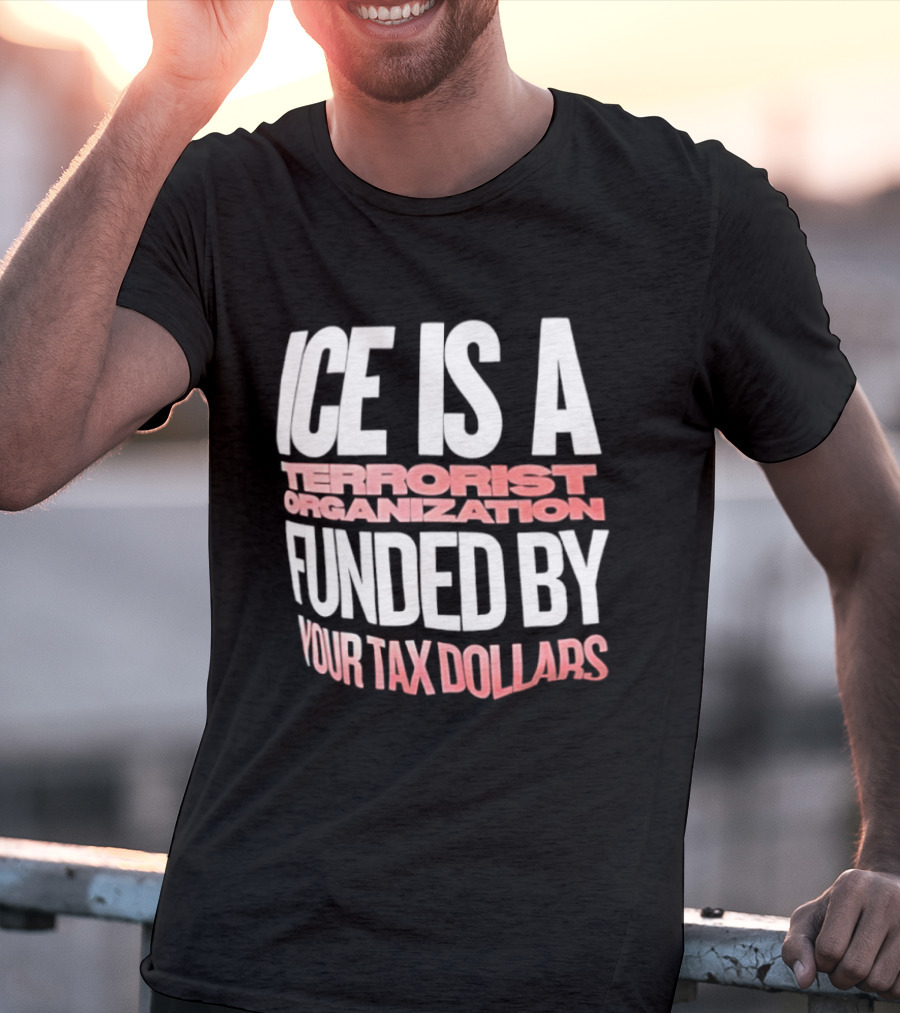 ICE Is A Terrorist Organization Funded By Your Tax Dollars T-Shirt