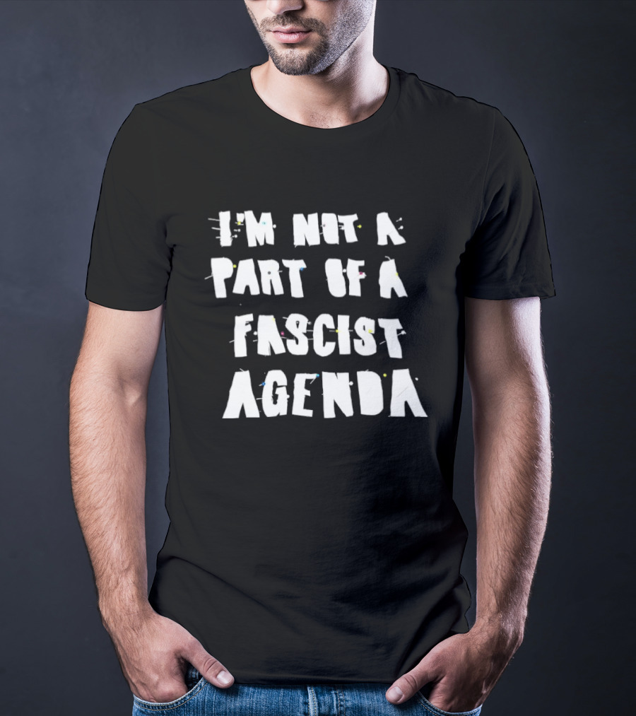 I'm Not A Part Of A Fascist Agenda T-Shirt