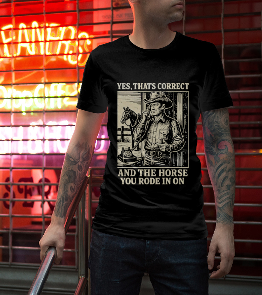 Yes That's Correct And The Horse You Rode In On Cowboy T-Shirt