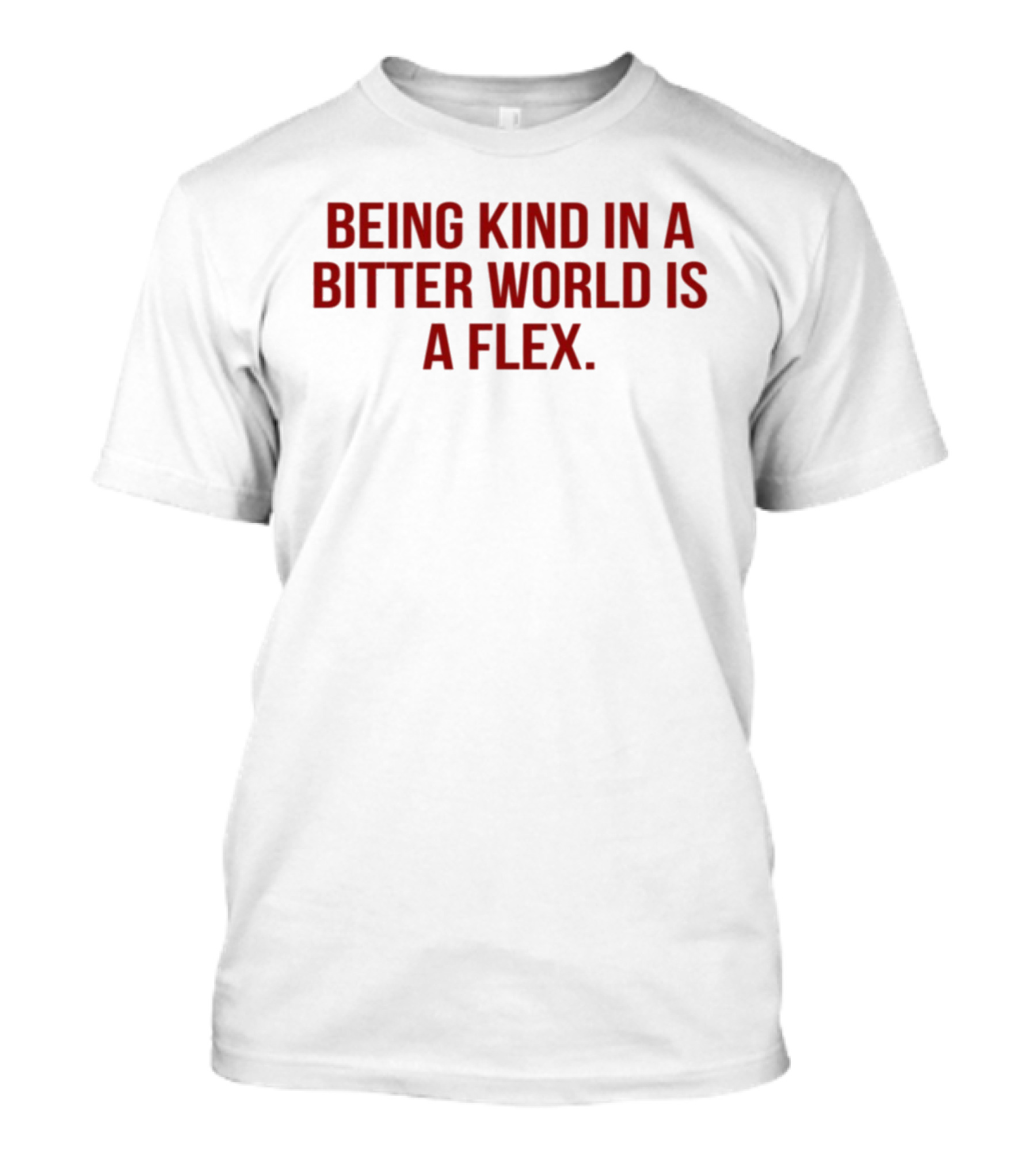 Being Kind In A Bitter World Is A Flex T-Shirt