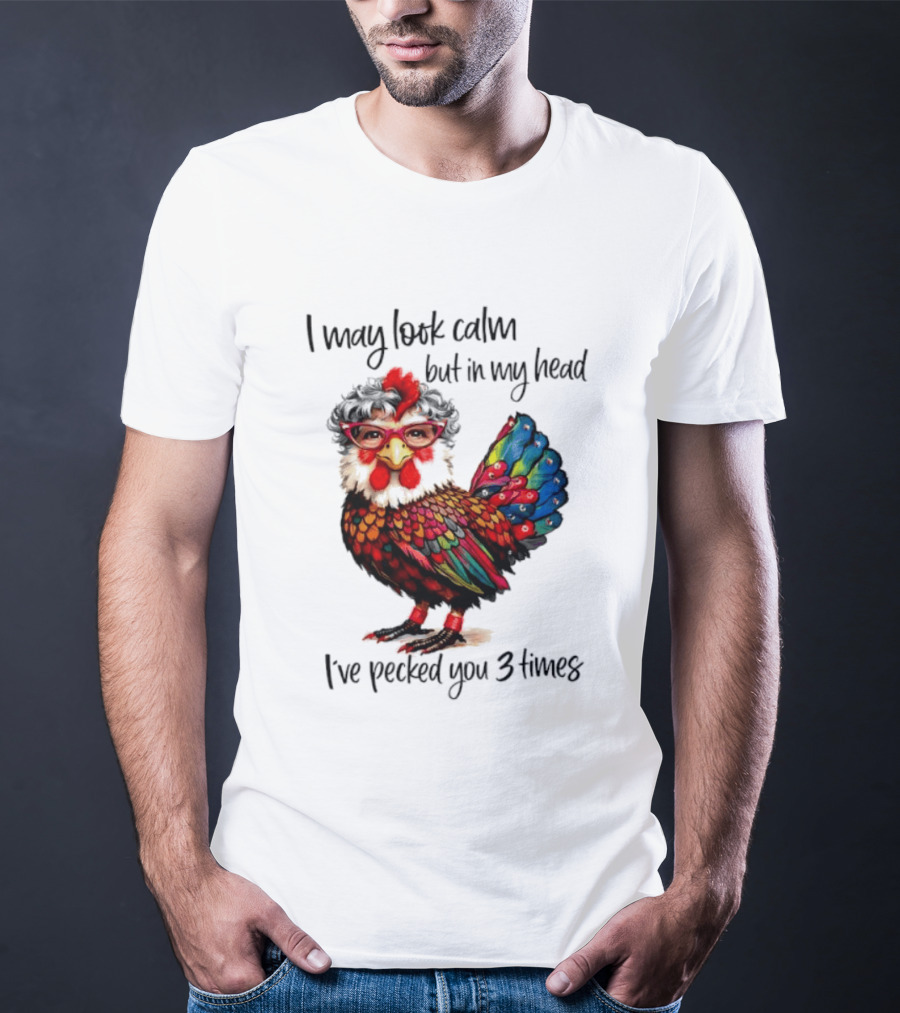 I May Look Calm But In My Head I've Pecked You 3 Times Chicken With Glasses And Colorful Feathers T-Shirt