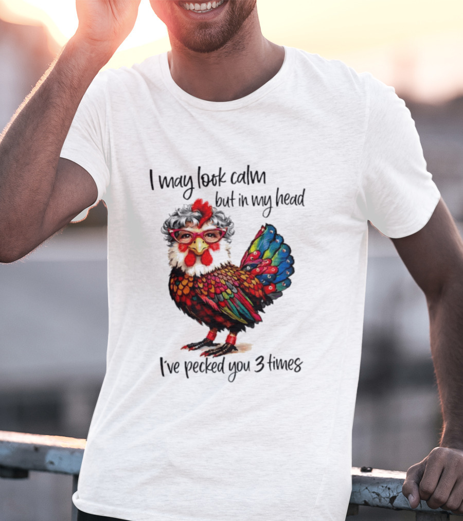 I May Look Calm But In My Head I've Pecked You 3 Times Chicken With Glasses And Colorful Feathers T-Shirt