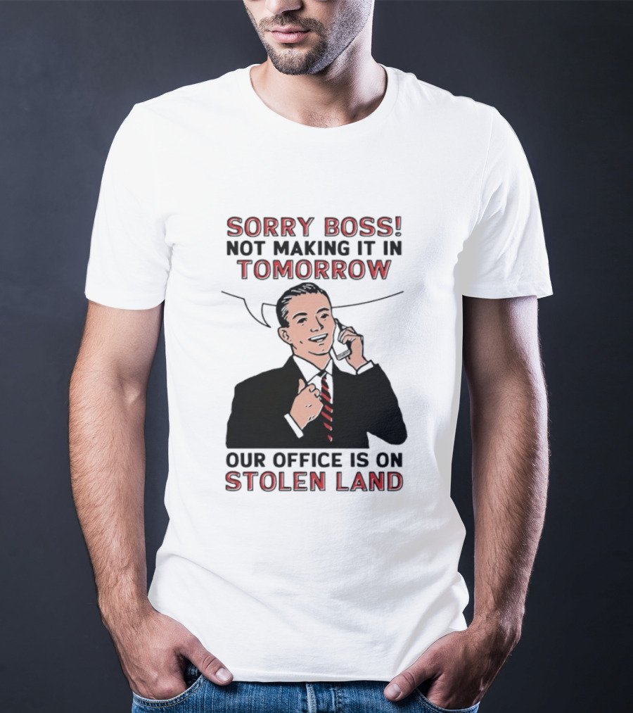Sorry Boss Not Making It In Tomorrow Our Office Is On Stolen Land T-Shirt