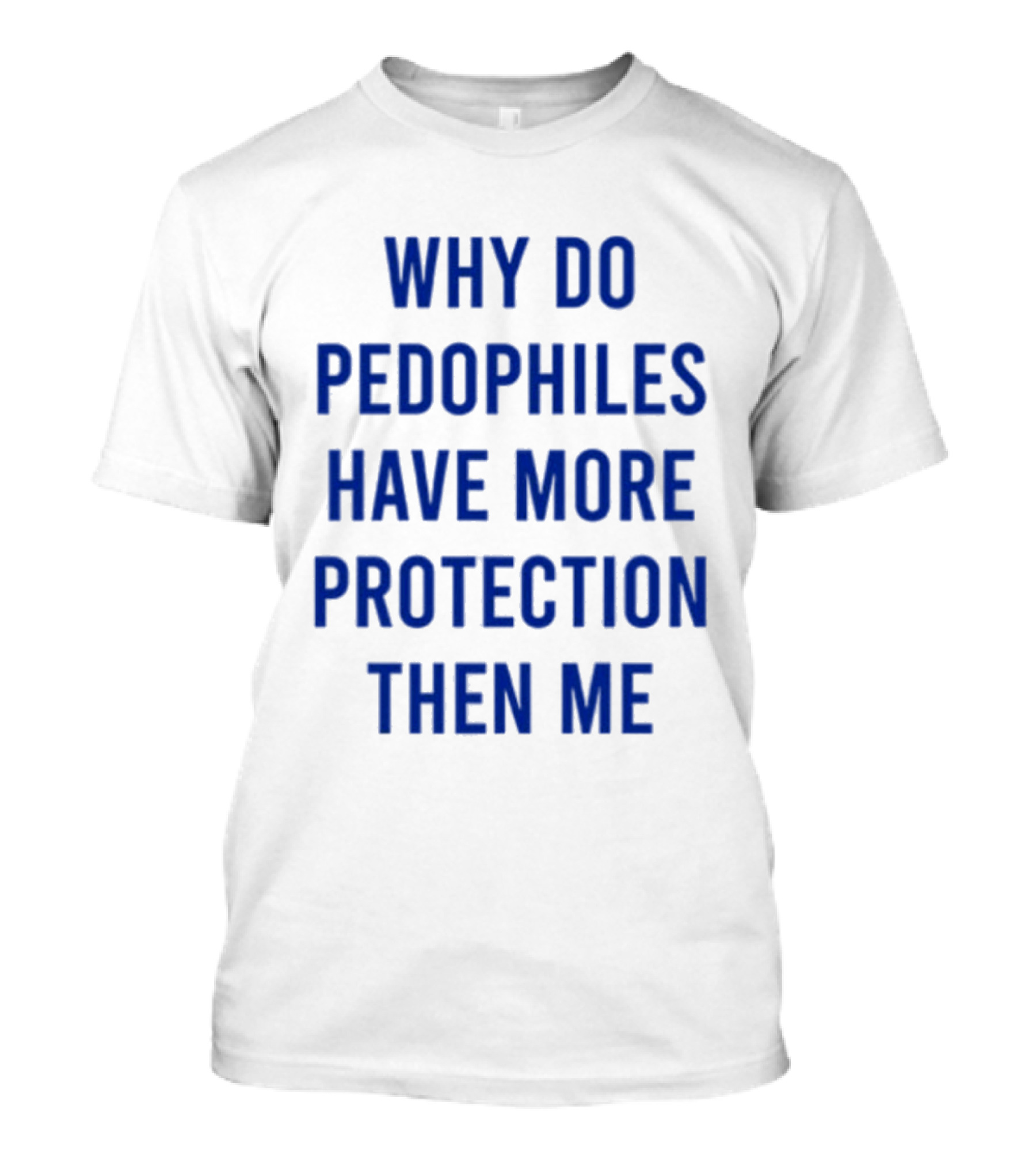 Why Do Pedophiles Have More Protection Then Me T-Shirt
