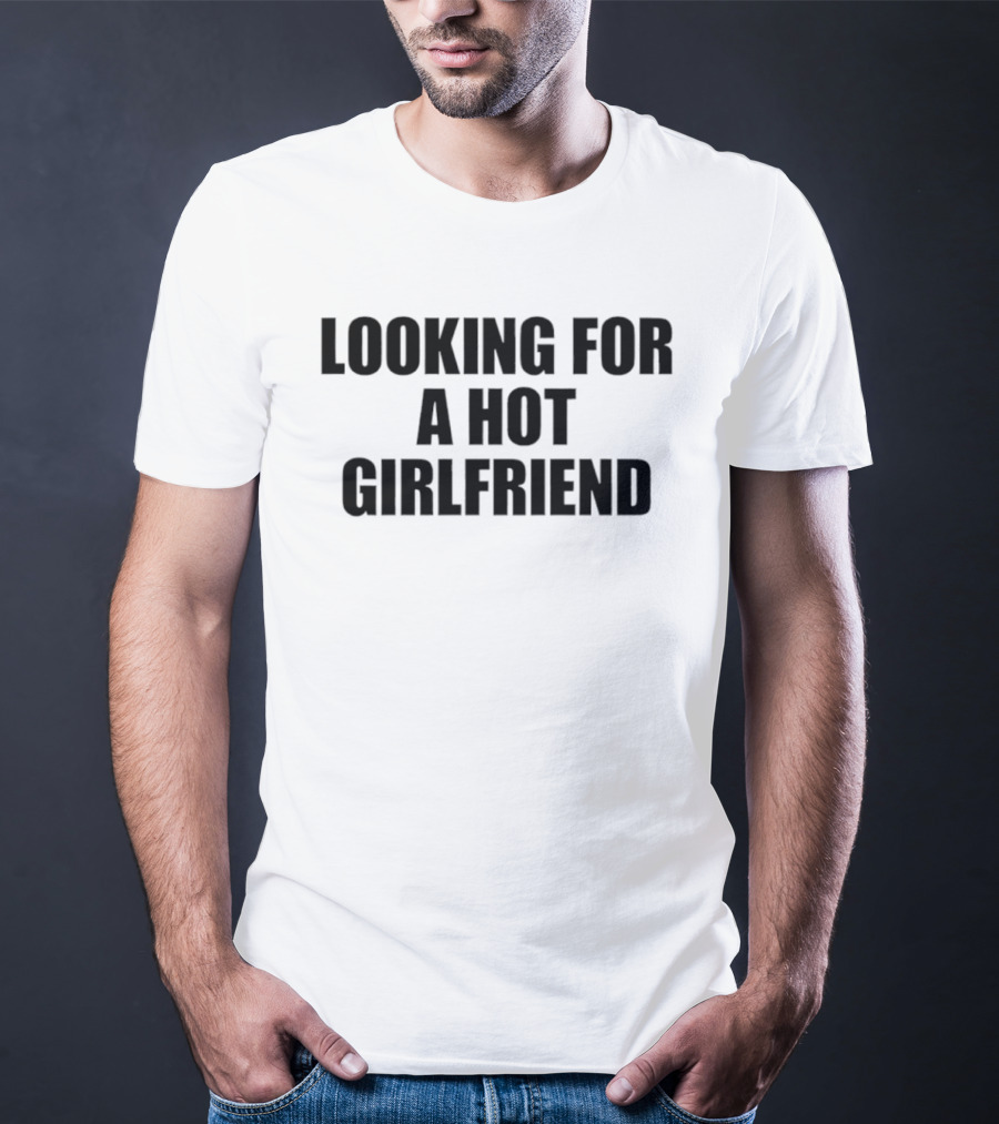 Looking For A Hot Girlfriend T-Shirt
