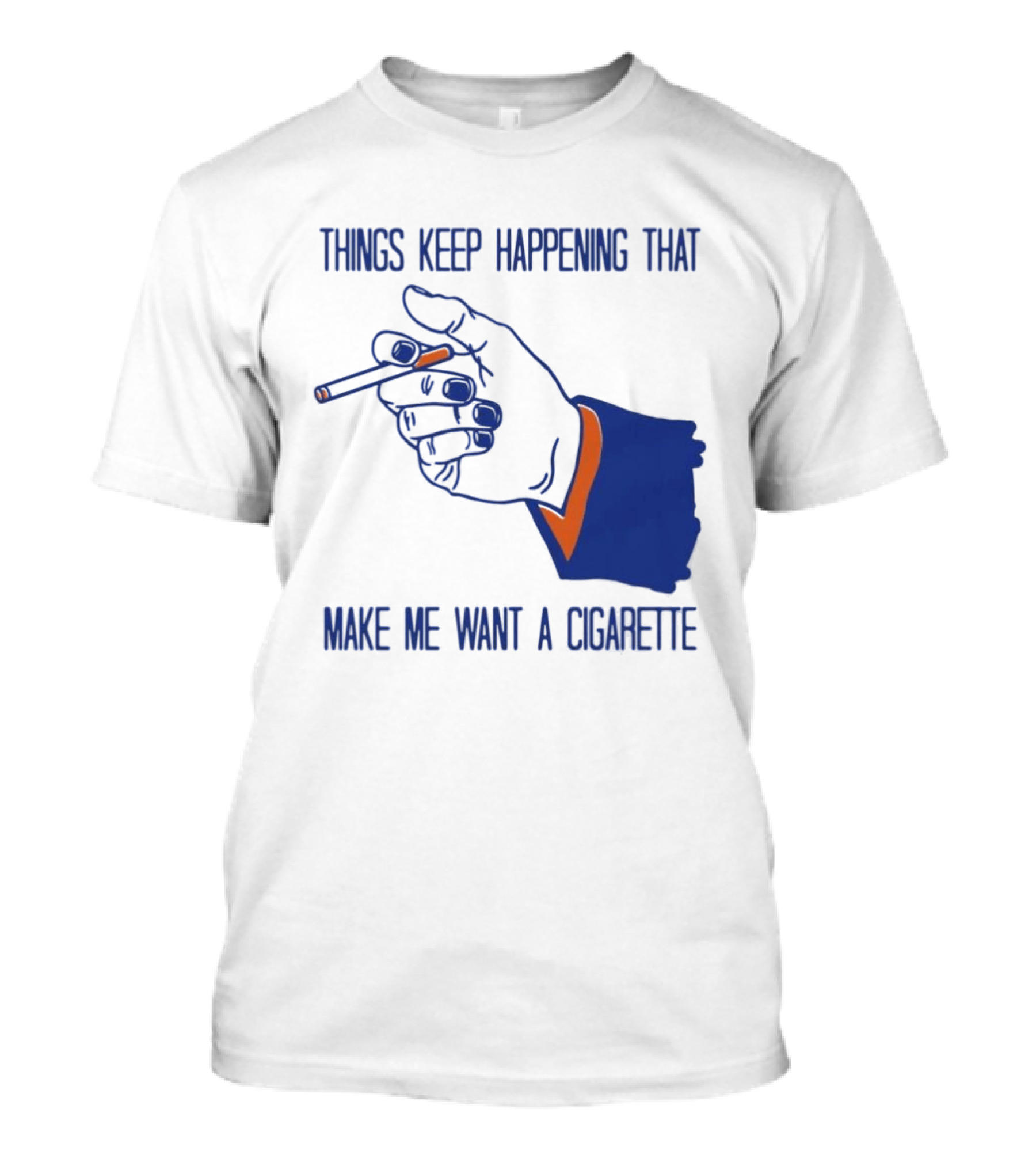 Things Keep Happening That Make Me Want A Cigarette Smoking Hand T-Shirt