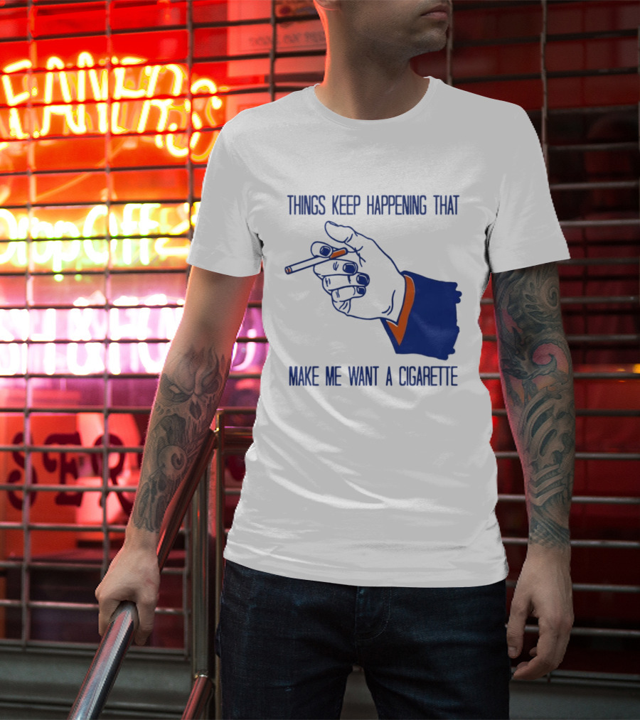 Things Keep Happening That Make Me Want A Cigarette Smoking Hand T-Shirt