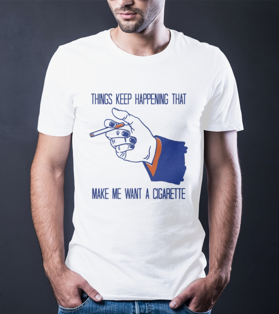 Things Keep Happening That Make Me Want A Cigarette Smoking Hand T-Shirt