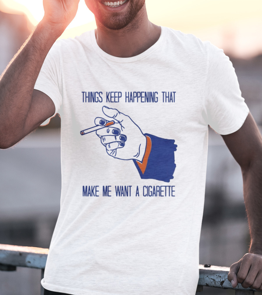 Things Keep Happening That Make Me Want A Cigarette Smoking Hand T-Shirt
