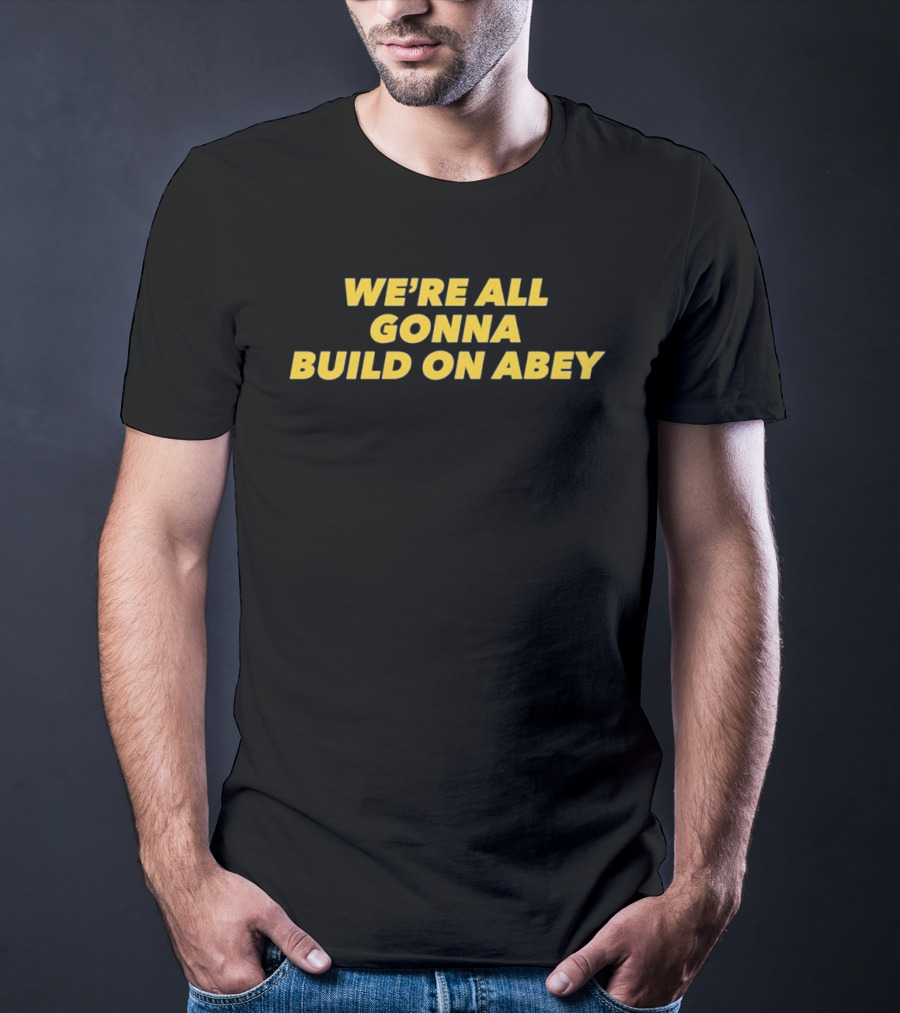 We're All Gonna Build On Abey T-Shirt