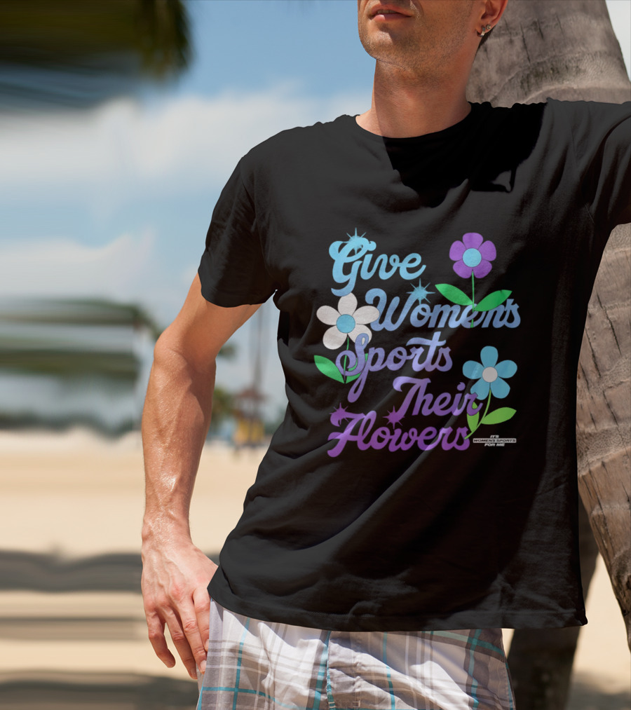 Give Women's Sports Their Flowers Inspirational Message With Colorful Flowers T-Shirt