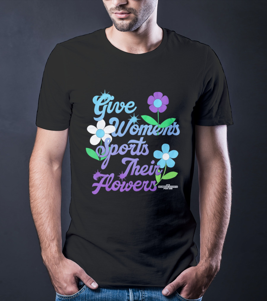Give Women's Sports Their Flowers Inspirational Message With Colorful Flowers T-Shirt