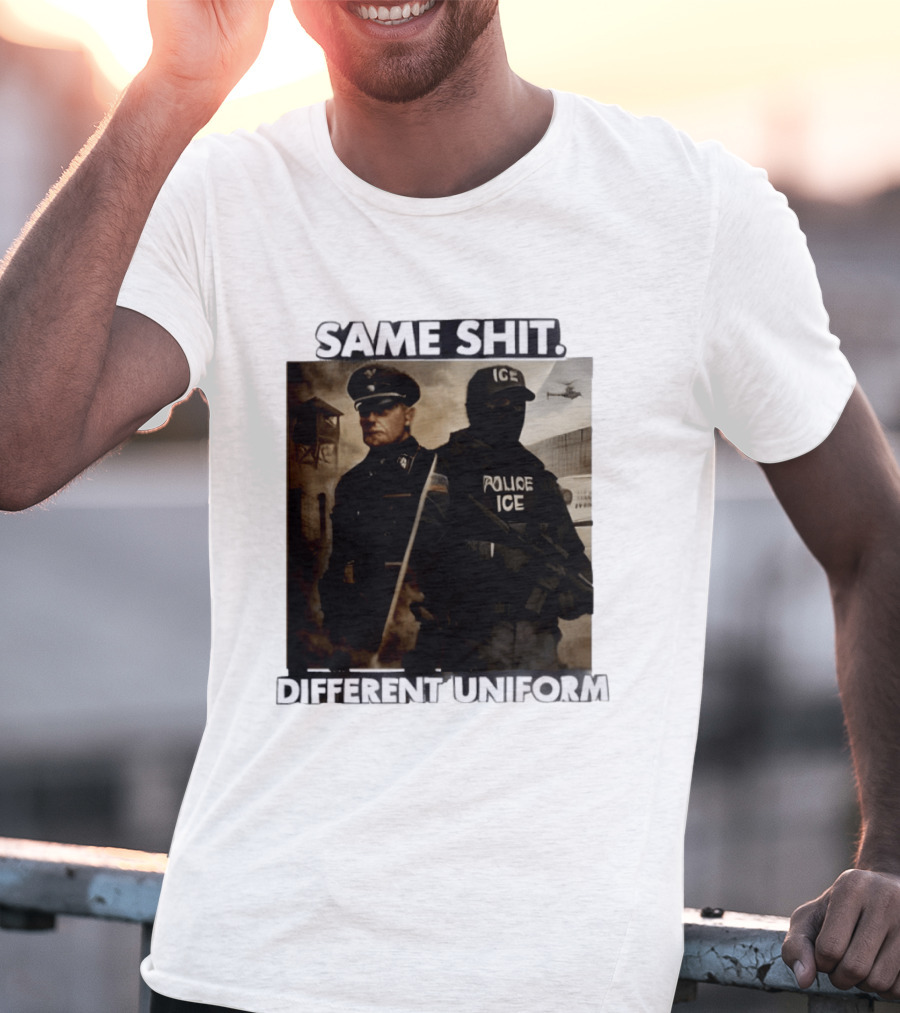Same Shit Different Uniform Anti Trump Political ICE Protest T-Shirt