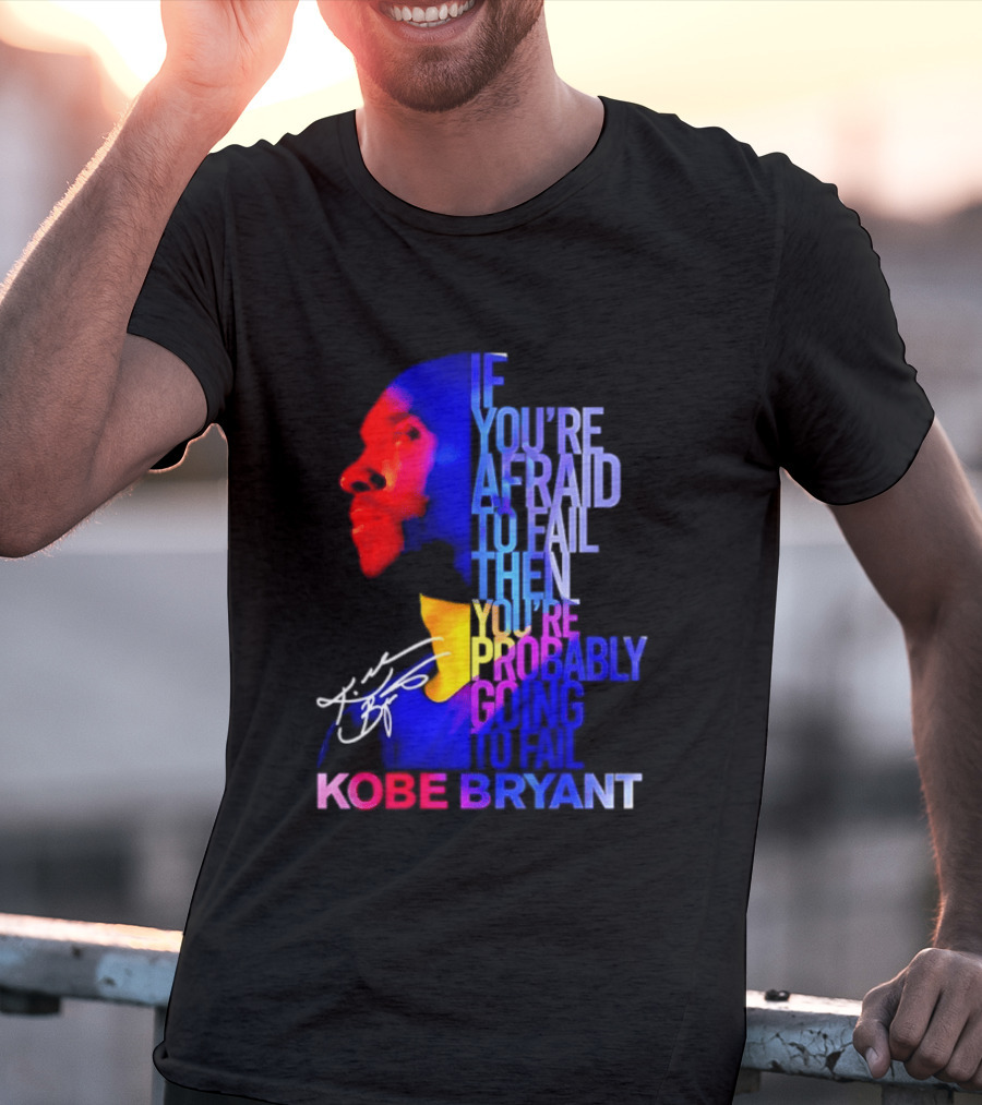 If You're Afraid To Fail Then You're Probably Going To Fail Kobe Bryant T-Shirt