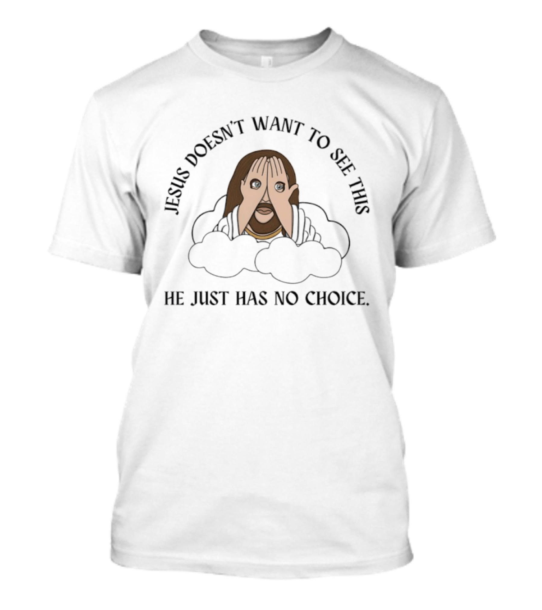 Jesus Doesn't Want To See This He Just Has No Choice T-Shirt
