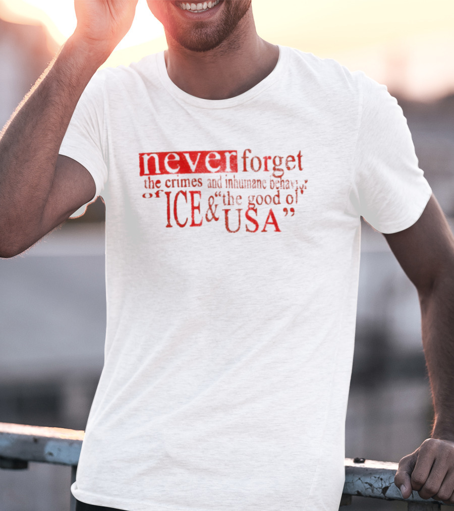 Never Forget The Crimes And Inhumane Behavior Of ICE And The Good Ol' USA T-Shirt