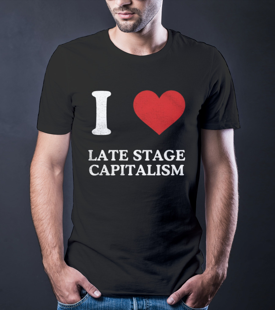 I Love Late Stage Capitalism T-Shirt