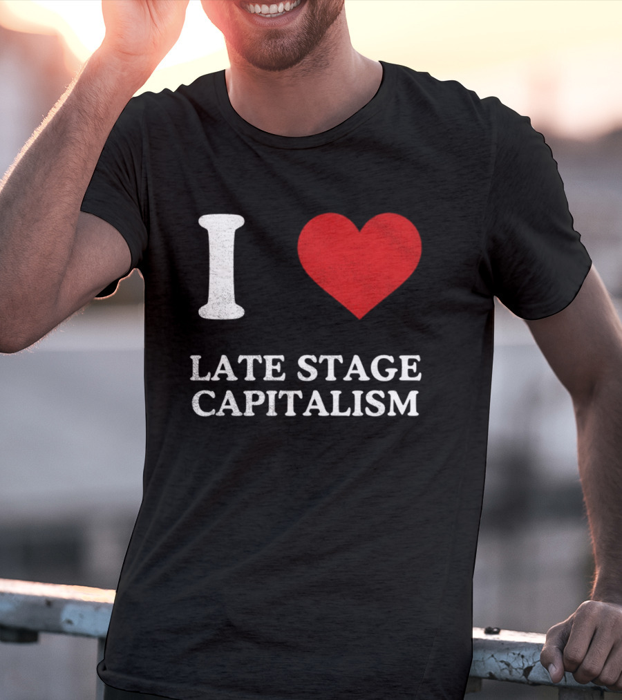 I Love Late Stage Capitalism T-Shirt