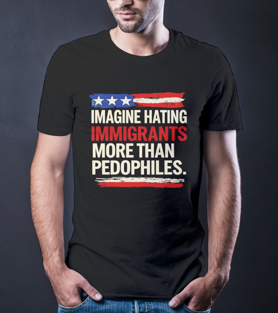 Imagine Hating Immigrants More Than Pedophiles American Flag Stars And Stripes T-Shirt