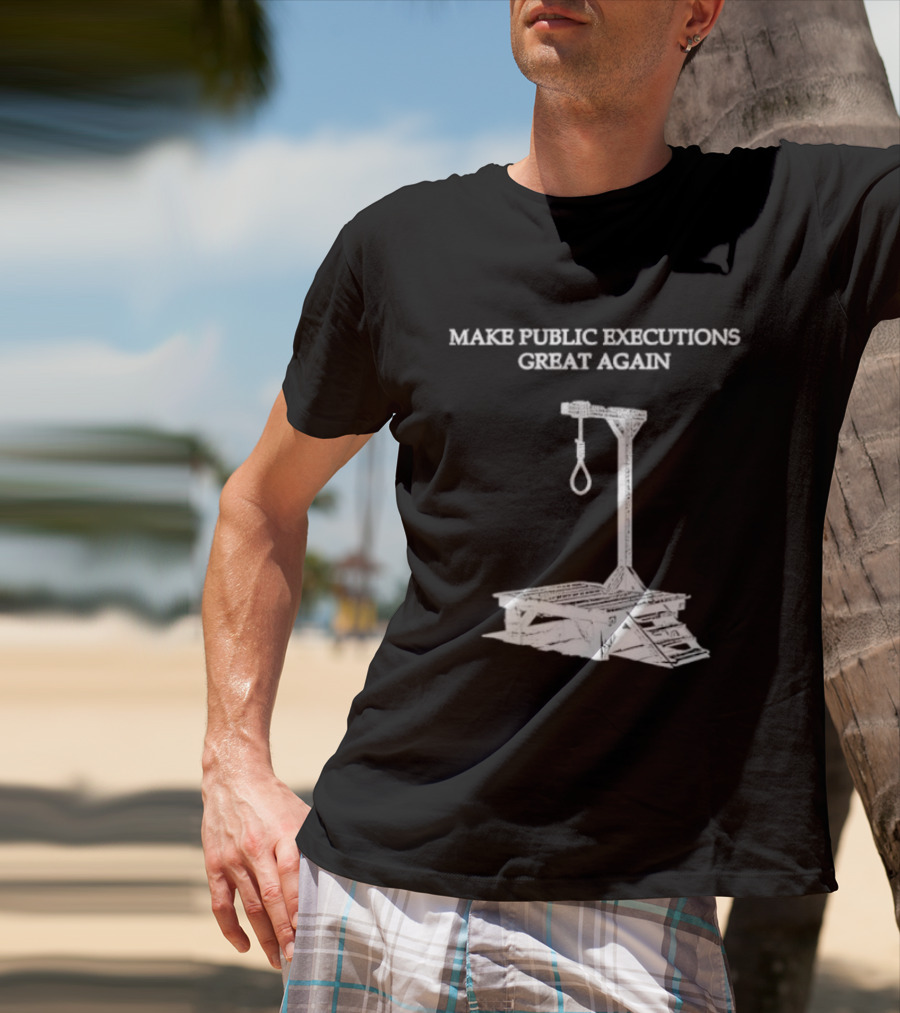 Make Public Executions Great Again T-Shirt