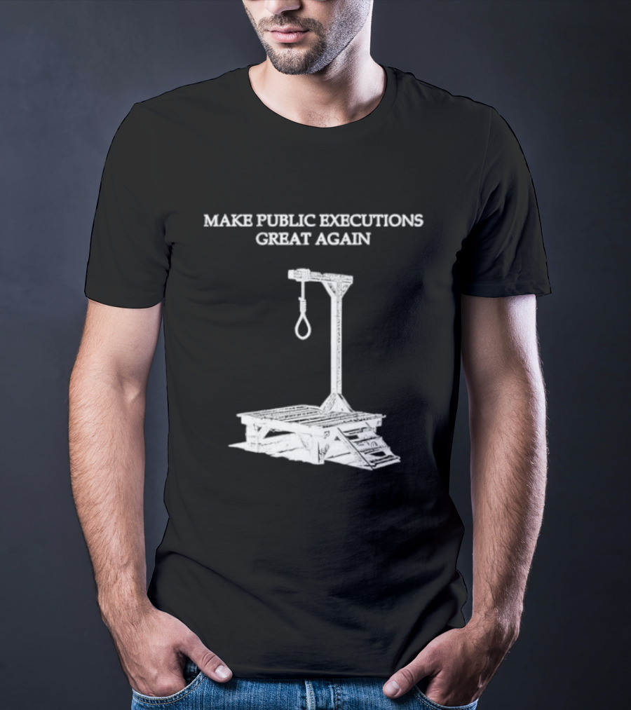 Make Public Executions Great Again T-Shirt